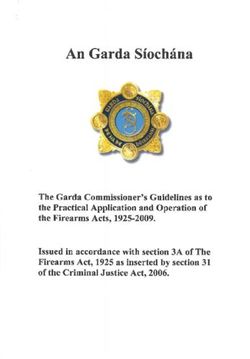 An Garda Siochana - The Garda Commissioner's Guidelines as to the Practical Application and Operation of the Firearms Acts, 1925-2009. Issued in ...
