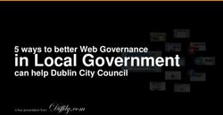 In Local Government 5 ways to better Web Governance can help Dublin City Council - A free presentation from