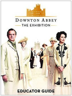 EDUCATOR GUIDE - Downton Abbey: The Exhibition